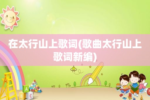 在太行山上歌词(歌曲太行山上歌词新编)