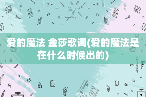爱的魔法 金莎歌词(爱的魔法是在什么时候出的)