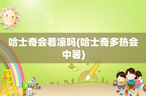 哈士奇会着凉吗(哈士奇多热会中暑)