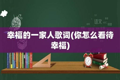 幸福的一家人歌词(你怎么看待幸福)  第1张