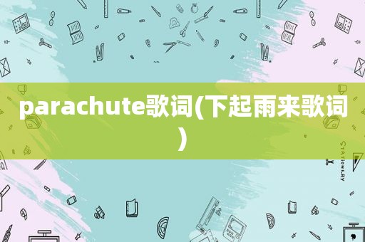 parachute歌词(下起雨来歌词)  第1张