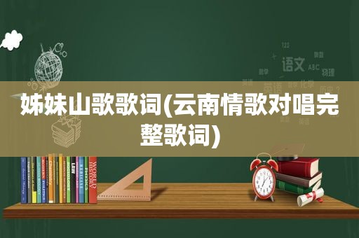 姊妹山歌歌词(云南情歌对唱完整歌词)