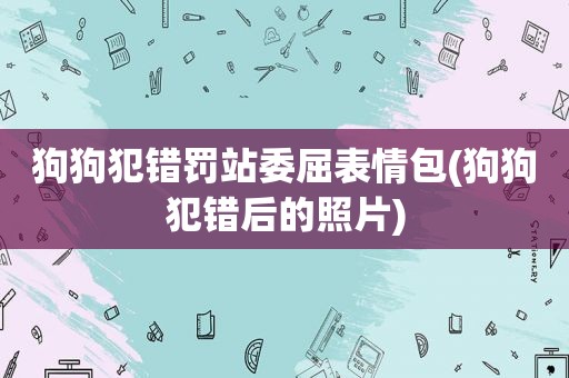 狗狗犯错罚站委屈表情包(狗狗犯错后的照片)  第1张