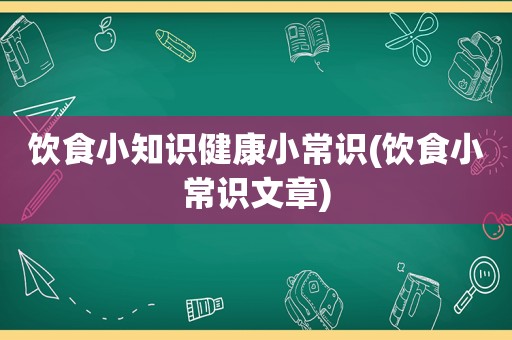 饮食小知识健康小常识(饮食小常识文章)
