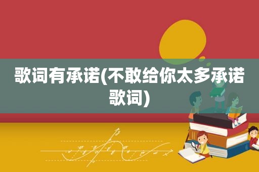 歌词有承诺(不敢给你太多承诺歌词)  第1张