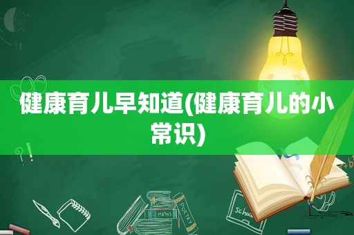 健康育儿早知道(健康育儿的小常识)