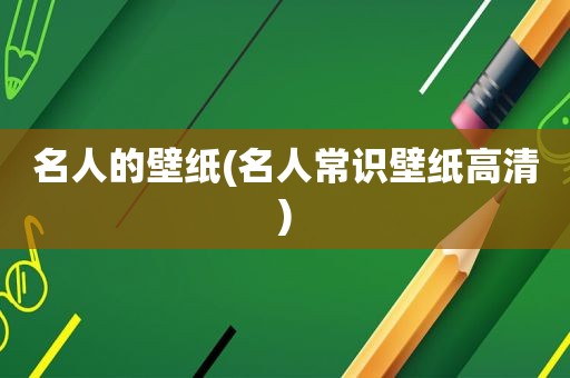 名人的壁纸(名人常识壁纸高清)