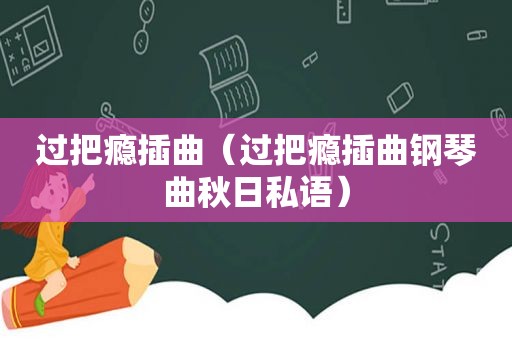 过把瘾插曲（过把瘾插曲钢琴曲秋日私语）
