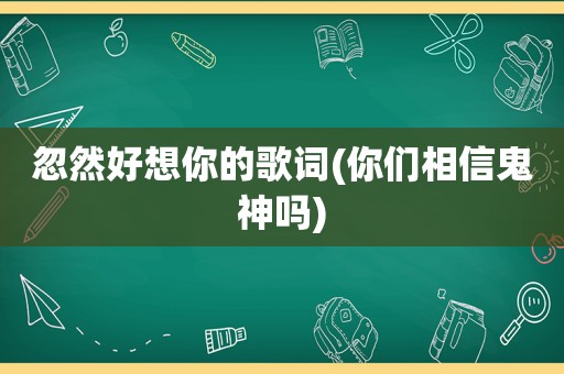 忽然好想你的歌词(你们相信鬼神吗)  第1张