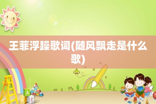 王菲浮躁歌词(随风飘走是什么歌)