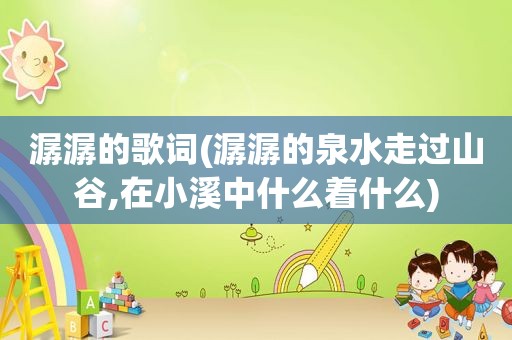 潺潺的歌词(潺潺的泉水走过山谷,在小溪中什么着什么)