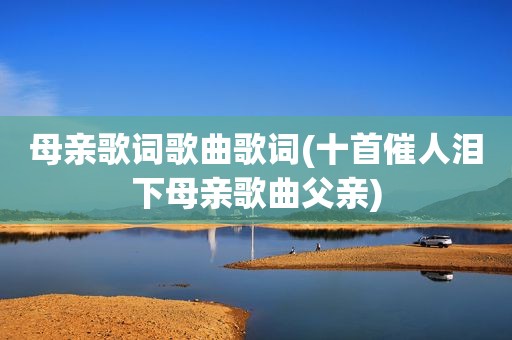 母亲歌词歌曲歌词(十首催人泪下母亲歌曲父亲)
