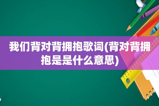 我们背对背拥抱歌词(背对背拥抱是是什么意思)
