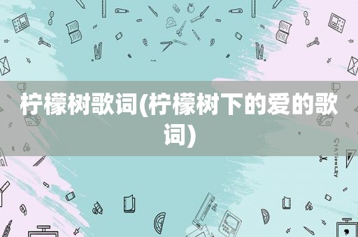 柠檬树歌词(柠檬树下的爱的歌词)