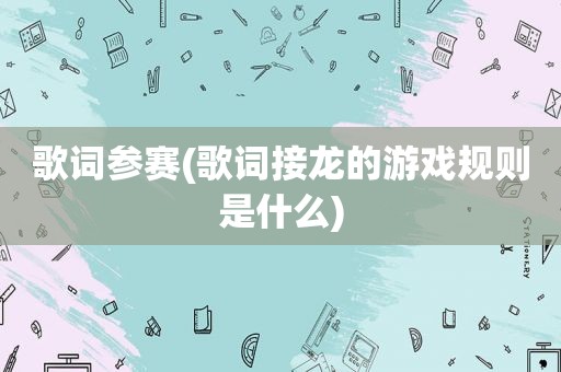 歌词参赛(歌词接龙的游戏规则是什么)