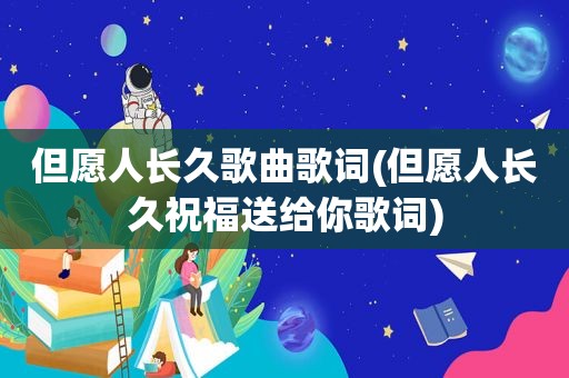 但愿人长久歌曲歌词(但愿人长久祝福送给你歌词)