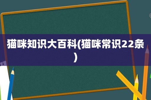 猫咪知识大百科(猫咪常识22条)