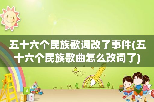五十六个民族歌词改了事件(五十六个民族歌曲怎么改词了)