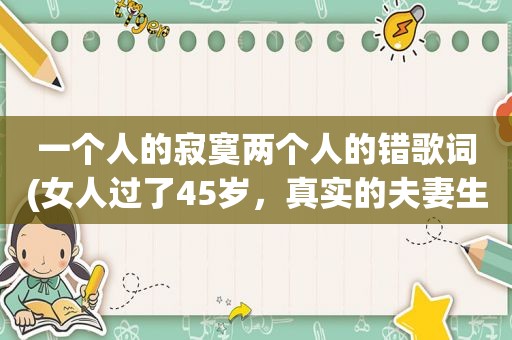 一个人的寂寞两个人的错歌词(女人过了45岁，真实的夫妻生活是什么样子)