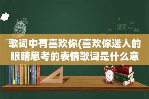 歌词中有喜欢你(喜欢你迷人的眼睛思考的表情歌词是什么意思)