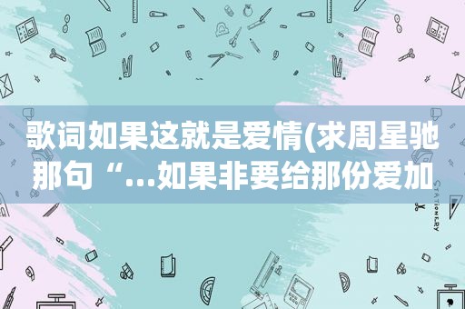 歌词如果这就是爱情(求周星驰那句“…如果非要给那份爱加一个期限，那就是一万年…”的完整版。谢谢)