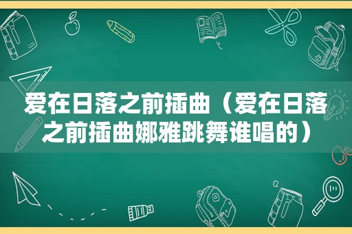 爱在日落之前插曲（爱在日落之前插曲娜雅跳舞谁唱的）
