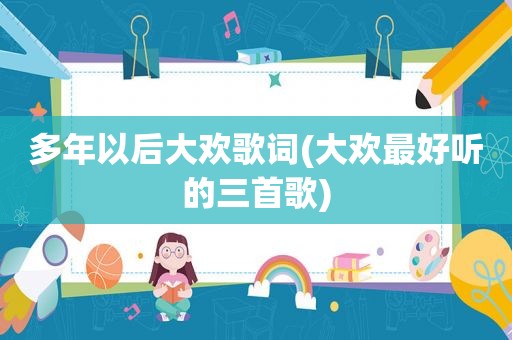 多年以后大欢歌词(大欢最好听的三首歌)