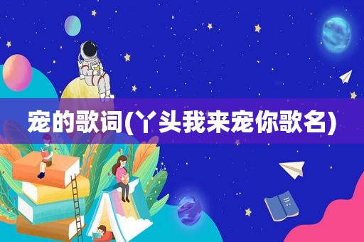 宠的歌词(丫头我来宠你歌名)