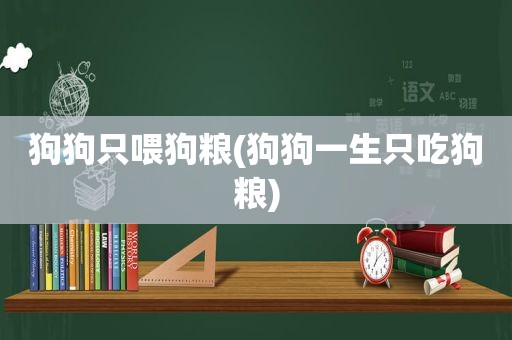 狗狗只喂狗粮(狗狗一生只吃狗粮)