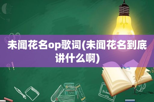 未闻花名op歌词(未闻花名到底讲什么啊)