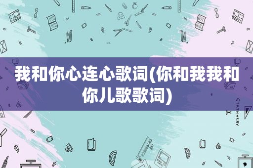 我和你心连心歌词(你和我我和你儿歌歌词)