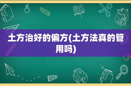 土方治好的偏方(土方法真的管用吗)