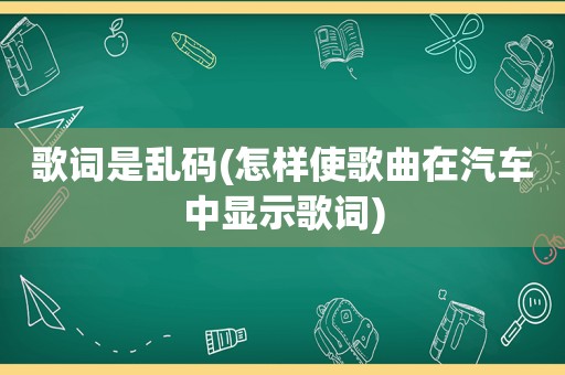 歌词是乱码(怎样使歌曲在汽车中显示歌词)