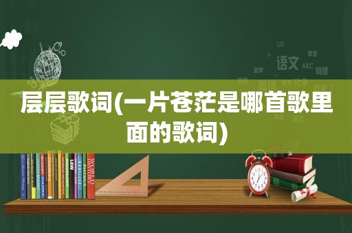 层层歌词(一片苍茫是哪首歌里面的歌词)