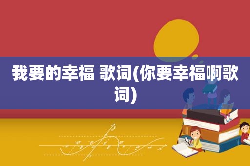 我要的幸福 歌词(你要幸福啊歌词)