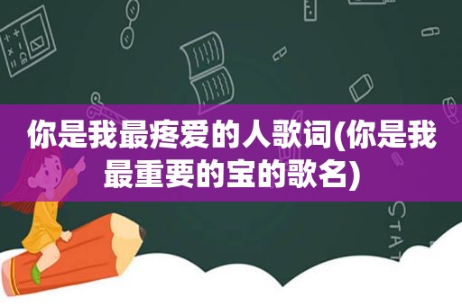你是我最疼爱的人歌词(你是我最重要的宝的歌名)