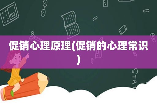促销心理原理(促销的心理常识)