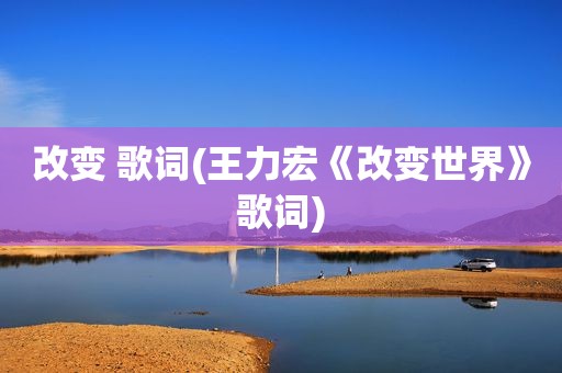 改变 歌词(王力宏《改变世界》歌词)