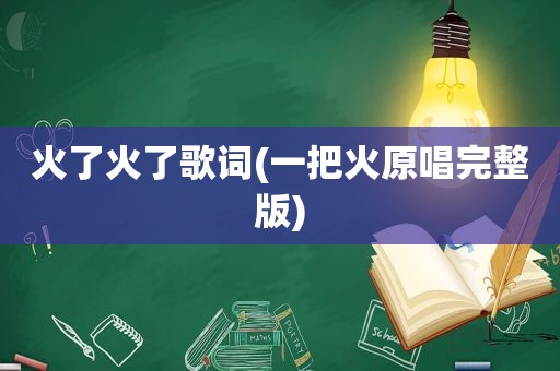火了火了歌词(一把火原唱完整版)