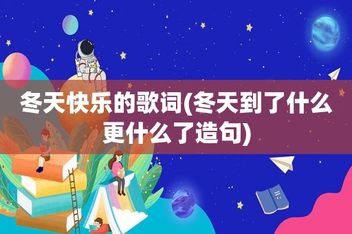 冬天快乐的歌词(冬天到了什么更什么了造句)