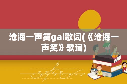 沧海一声笑gai歌词(《沧海一声笑》歌词)