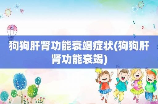 狗狗肝肾功能衰竭症状(狗狗肝肾功能衰竭)