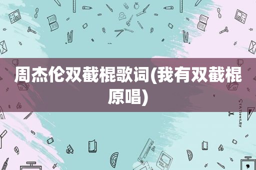 周杰伦双截棍歌词(我有双截棍原唱)