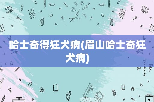 哈士奇得狂犬病(眉山哈士奇狂犬病)