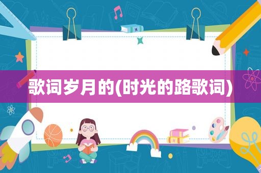 歌词岁月的(时光的路歌词)
