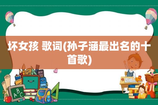 坏女孩 歌词(孙子涵最出名的十首歌)
