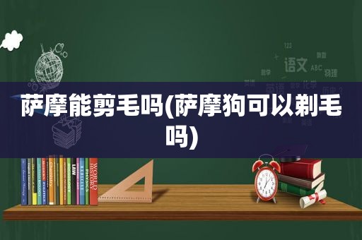 萨摩能剪毛吗(萨摩狗可以剃毛吗)