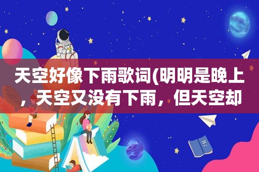 天空好像下雨歌词(明明是晚上，天空又没有下雨，但天空却一闪一闪的，像打雷，却没有雷声!太神奇了)