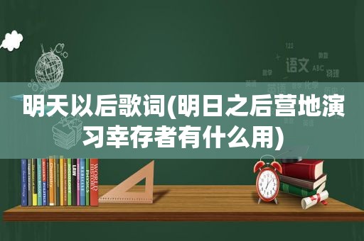 明天以后歌词(明日之后营地演习幸存者有什么用)
