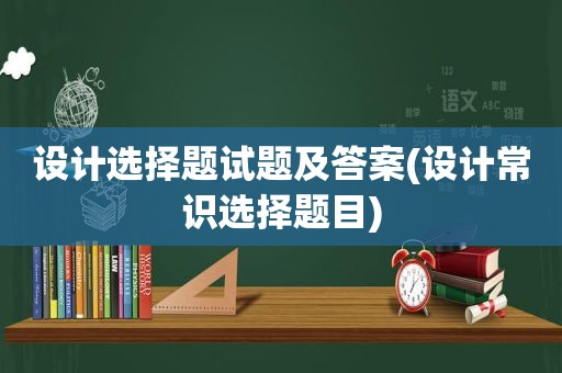 设计选择题试题及答案(设计常识选择题目)